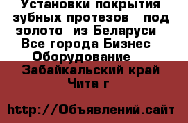 Установки покрытия зубных протезов  “под золото“ из Беларуси - Все города Бизнес » Оборудование   . Забайкальский край,Чита г.